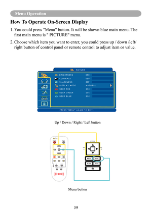 Page 6159
Menu Operation
How To Operate On-Screen Display
1.  You could press "Menu" button. It will be shown blue main menu. The 
first main menu is " PICTURE" menu.
2.  Choose which item you want to enter, you could press up / down /left/ 
right button of control panel or remote control to adjust item or value.\
Up / Down / Right / Left button
Menu button
007 