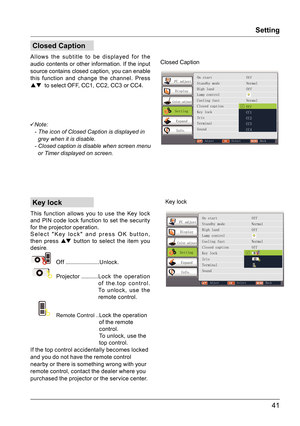 Page 4141
Setting
Key lock
This function allows you to use the Key lock 
and PIN code lock function to set the security 
for the projector operation.
Select "Key lock" and press OK button, 
then press  button to select the item you 
desire . 
 Of f ......................Unlock.
 Projector  ...........  Lo c k  t he  o p e r at i o n                            
of the.top control.  
To unlock, use the  
remote control. 
 Remote Control ..  Lock the operation 
of the remote 
control. 
To unlock, use the...