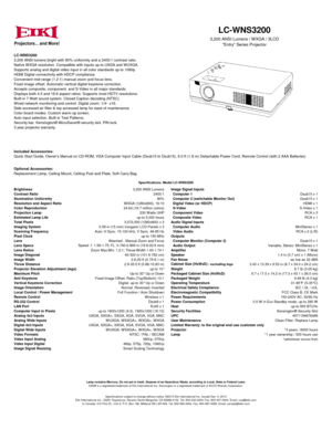 Page 1LC-WNS3200
3,200 ANSI lumens bright with 80% uniformity and a 2400:1 contrast ratio.
Native WXGA resolution. Compatible with inputs up-to UXGA and WUXGA.
Supports analog and digital video input in all color standards up-to 1080p.
HDMI Digital connectivity with HDCP compliance.
Convenient mid-range (1.2:1) manual zoom and focus lens.
Fixed image offset. Automatic vertical digital keystone correction.
Accepts composite, component, and S-Video in all major standards.
Displays both 4:3 and 16:9 aspect...