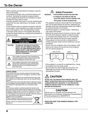 Page 4
4

To the Owner
CAUTION: TO REDUCE THE RISK OF ELECTRIC 
SHOCK, DO NOT REMOVE COVER (OR 
BACK) . NO USER-SERVICEABLE PARTS 
INSIDE EXCEPT LAMP REPLACEMENT  . 
REFER SERVICING TO QUALIFIED 
SERVICE PERSONNEL .
THIS	SYMBOL	INDICATES	THAT	DANGEROUS	VOLTAGE	CONSTITUTING	 A	RISK	OF	ELECTRIC	SHOCK	IS	PRESENT 	WITHIN	THIS	UNIT.
THIS	SYMBOL 	INDICATES	THAT	THERE	 ARE	IMPORTANT 	OPERATING	 AND	MAINTENANCE	INSTRUCTIONS	IN	 THE	OWNER'S	MANUAL 	WITH	THIS	UNIT.
CAUTION
RISK OF ELECTRIC SHOCK
DO NOT OPEN
Before...