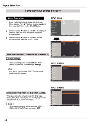 Page 34INPUT MENU
When your computer is connected to the INPUT 1 (ANALOG) terminal, select RGB (PC analog).
RGB(PC analog)
Note:
			Input	source	changes	if	the	INPUT	1	button	on	the	remote	control	is	pressed.
When connecting the computer output [5 BNC Type (Green, Blue, Red, Horiz. Sync, and Vert. Sync.)] from the computer to G, B, R, H/HV, and V jacks:
Input Selection
When your computer is connected to the INPUT 2 (5 BNC INPUT JACKS) terminal, select RGB.
RGB 
1
2
3
Press the MENU button to display the...