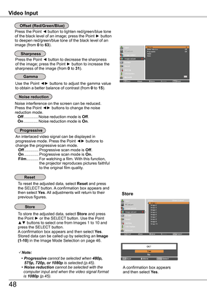 Page 48Use the Point ◄► buttons to adjust the gamma value to obtain a better balance of contrast (from 0 to 15).
Press the Point ◄ button to decrease the sharpness of the image; press the Point ► button to increase the sharpness of the image (from 0 to 31).
An interlaced video signal can be displayed in progressive mode. Press the Point ◄► buttons to change the progressive scan mode. Off .............Progressive scan mode is Off. On  .............Progressive scan mode is On . Film ........... 
For watching a...