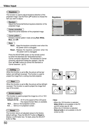 Page 50Video Input
This function returns all adjusted values to the factory default settings. Press the SELECT button at Reset to display a confirmation box. To reset, press the SELECT button at ye s.
Ceiling 
Rear 
When this function is set to On, the picture will be top/bottom and left/right reversed. This function is used to project the image from a ceiling-mounted projector.
When this function is set to On, the picture will be left/right reversed. This function is used to project the image from rear of the...