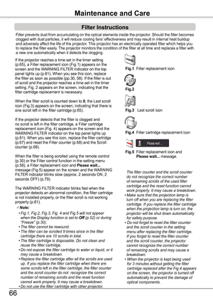 Page 66Filter prevents dust from accumulating on the optical elements inside th\
e projector. Should the filter becomes clogged with dust particles, it will reduce cooling fans’ effectiveness and may result in internal heat buildup and adversely affect the life of the projector. This projector has an electrically operated filter which helps you to replace the filter easily. The projector monitors the condition of the filter at all time and repla\
ces a filter with a new one automatically when it detects the...