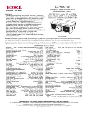 Page 1LC-WUL100
5,000 ANSI Lumens / W UXGA / 3LCD
Conference Series Projector
1920x1200 pixels - covers 16:9 up-to 1080p
Covers 4:3 up-to UXGA, 16:10 up-to W UXGA
Iris enhances contrast for up-to a 2000:1 ratio
LC-W UL100
®
BrightnessContrast RatioIllumination Uniformity (corner to center)Resolution and Aspect Ratio
up-to 5,000 ANSI Lumens (with standard AH-24741 lens)up-to 2000:190%WUXGA (1920x1200), 16:10Color ReproductionProjection LampEstimated Lamp LifeImaging System
Scanning Frequency
up-to 3,000...