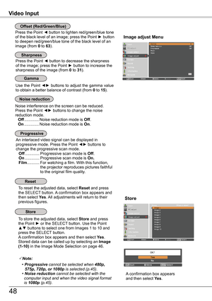 Page 48Use the Point ◄► buttons to adjust the gamma value to obtain a better balance of contrast (from 0 to 15).
Press the Point ◄ button to decrease the sharpness of the image; press the Point ► button to increase the sharpness of the image (from 0 to 31).
An interlaced video signal can be displayed in progressive mode. Press the Point ◄► buttons to change the progressive scan mode. Off .............Progressive scan mode is Off. On  .............Progressive scan mode is On . Film ........... 
For watching a...