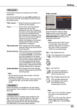 Page 65This function returns all setting values except for User logo, PIN code lock, Logo PIN code lock, Filter timer, Filter counter, built-in network settings and network settings (including AMX D.D.) with connecting optional Pj-to NetDirector to the factory default settings.
Various test pattern are available for use when setting up the projector: Color, Gradation1-4, All white, All black and Cross.
Filter replacement icon appears on the screen at a set time.
Note:
	 •	Do	not	reset	the	counter	when	the...