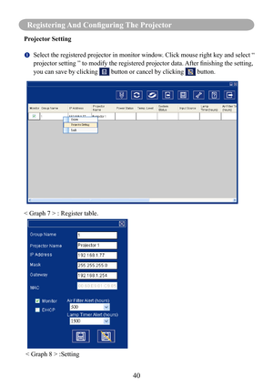 Page 4340
Registering And Configuring The Projector
Projector Setting
		Select the registered projector in monitor window. Click mouse right key and select “ 
projector	setting	”	to	modify	the	registered	projector	data.	After	finishing	the	setting,	
you can save by clicking  button or cancel by clicking  button.
< Graph 7 > : Register table.
< Graph 8 > :Setting  