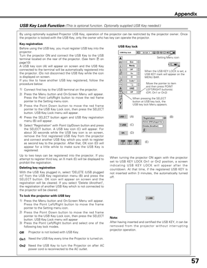 Page 5757
Appendix
USB Key Lock Function (This is optional function. Optionally supplied USB Key needed.)
USB Key lock 
USB Key lock
Move the pointer to item
and then press POINT
LEFT/RIGHT button(s).
(Off, On1 or On2)
When pressing the SELECT
button at USB key lock, the
USB key lock Menu appears.
By using optionally supplied Projector USB Key, operation of the projector can be restricted by the projector owner. Once
the projector is locked with the USB Key, only the owner who has key can operate the...