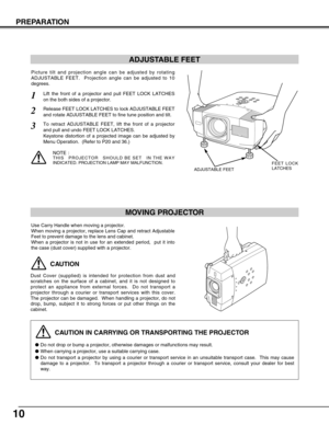 Page 1010
PREPARATION
CAUTION IN CARRYING OR TRANSPORTING THE PROJECTOR
Do not drop or bump a projector, otherwise damages or malfunctions may result.
When carrying a projector, use a suitable carrying case.
Do not transport a projector by using a courier or transport service in an unsuitable transport case.  This may cause
damage to a projector.  To transport a projector through a courier or transport service, consult your dealer for best
way.
MOVING PROJECTOR
CAUTION
Dust Cover (supplied) is intended for...
