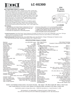 Page 1A
 
LC-XG300
KEY FEATURES: Model LC-XG300   4500 ANSI Lumens bright, at 90%+ uniformity and a 1000:1 contrast ratio. 
   3 panel LCD imaging for rich color saturated computer and video projection. 
   XGA resolution. Smart data compression / expansion, and video scaling.
   Includes most professional input configurations, including 5 BNC and DVI..
   Accepts analog and digital computer input, analog and digital w/HDCP video. 
   Compatible with Computer sources up to UXGA, Video sources up to 1080i....