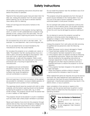 Page 3- 3 -
English
All the safety and operating instructions should be read
before the product is operated.
Read all of the instructions given here and retain them for
later use. Unplug this projector from AC power supply
before cleaning. Do not use liquid or aerosol cleaners.
Use a damp cloth for cleaning.
Follow all warnings and instructions marked on the
projector.
For added protection to the projector during a lightning
storm, or when it is left unattended and unused for long
periods of time, unplug it...