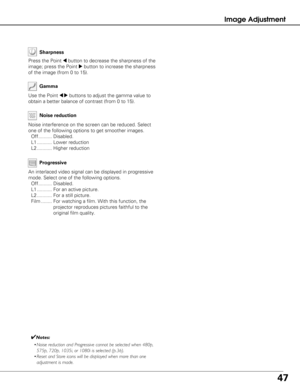 Page 4747
Image Adjustment
Use the Point 7 8buttons to adjust the gamma value to
obtain a better balance of contrast (from 0 to 15). Gamma
Press the Point 7button to decrease the sharpness of the
image; press the Point 
8button to increase the sharpness
of the image (from 0 to 15). Sharpness
✔Notes:
• Noise reduction and Progressive cannot be selected when 480p,
575p, 720p, 1035i, or 1080i is selected (p.36).
• Reset and Store icons will be displayed when more than one
adjustment is made.
An interlaced video...