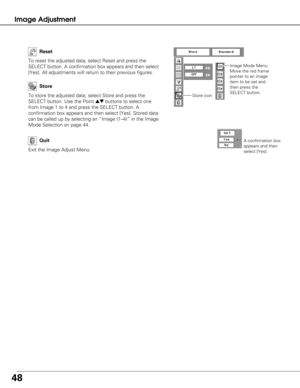 Page 4848
Image Adjustment
To store the adjusted data, select Store and press the
SELECT button. Use the Point 
edbuttons to select one
from Image 1 to 4 and press the SELECT button. A
confirmation box appears and then select [Yes]. Stored data
can be called up by selecting an “Image (1–4)” in the Image
Mode Selection on page 44.
To reset the adjusted data, select Reset and press the
SELECT button. A confirmation box appears and then select
[Yes]. All adjustments will return to their previous figures. 
Reset...