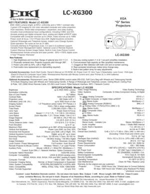 Page 1A
 
LC-XG300
KEY FEATURES: Model LC-XG300  4500  ANSI Lumens bright, at 90%+ uniformity and a 1000:1 contrast ratio. 
   3 panel LCD imaging for rich color saturated computer and video projection. 
   XGA resolution. Smart data compression / expansion, and video scaling.
   Includes most professional input configurations, including 5 BNC and DVI..
   Accepts analog and digital computer input, analog and digital w/HDCP video. 
   Compatible with Computer sources up to UXGA, Video sources up to 1080i....