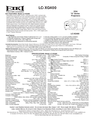 Page 1
 
LC-XG400
KEY FEATURES: Model LC-XG400   5000 ANSI Lumens bright, at 90%+ uniformity and a 1000:1 contrast ratio. 
   3 panel LCD imaging for rich color saturated computer and video projection. 
   XGA resolution. Smart data compression / expansion, and video scaling.
   Includes most professional input configurations, including 5 BNC and DVI..
   Accepts analog and digital computer input, analog and digital w/HDCP video. 
   Compatible with Computer sources up to UXGA, Video sources up to 1080i....