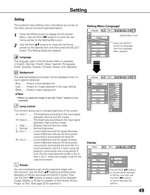 Page 49
49

Press the MENU button to display the On-Screen 
Menu. Use the Point 7 8 buttons to move the red 
frame pointer to the Setting Menu icon.
1
2
Language
The language used in the On-Screen Menu is available 
in English, German, French, Italian, Spanish, Portuguese, 
Dutch, Swedish, Russian, Chinese, Korean, and Japanese.
Use the Point ed buttons to move the red frame 
pointer to the desired item and then press the SELECT 
button. The Setting dialog box appears.
Press the SELECT 
button at Language,...