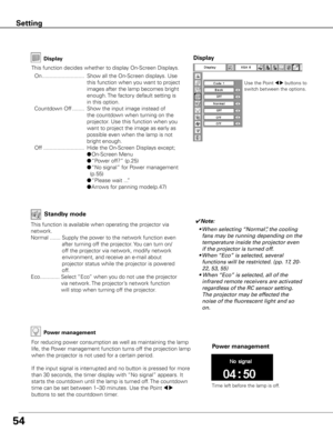 Page 5554
Setting
Display
This function decides whether to display On-Screen Displays.
 On ............................  Show all the On-Screen displays. Use 
this function when you want to project 
images after the lamp becomes bright 
enough. The factory default setting is 
in this option.
  Countdown Off ........  Show the input image instead of 
the countdown when turning on the 
projector. Use this function when you 
want to project the image as early as 
possible even when the lamp is not 
bright enough....