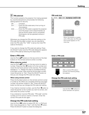 Page 5857
Setting
Change the PIN code lock setting
Use the Point 7 8 buttons to 
switch between the options.
Use the Point 7 8 button to select Off, On1, or On2 and 
then move the pointer to “Quit” with the Point 
d button. 
Press the SELECT button to close the dialog box.
Change the PIN code lock setting Enter a PIN code
PIN code lock
This function prevents the projector from being operated 
by unauthorized persons and provides the following 
setting options for security.
  Off ...........  Unlocked.
  On1...