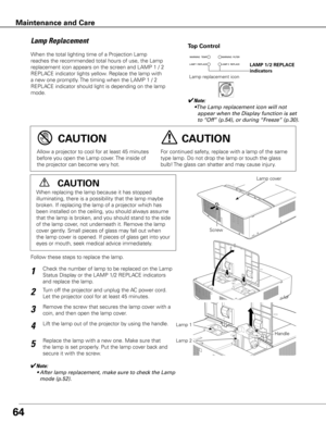 Page 6564
When the total lighting time of a Projection Lamp 
reaches the recommended total hours of use, the Lamp 
replacement icon appears on the screen and LAMP 1 / 2 
REPLACE indicator lights yellow. Replace the lamp with 
a new one promptly. The timing when the LAMP 1 / 2 
REPLACE indicator should light is depending on the lamp 
mode.
Follow these steps to replace the lamp.
For continued safety, replace with a lamp of the same 
type lamp. Do not drop the lamp or touch the glass 
bulb! The glass can shatter...