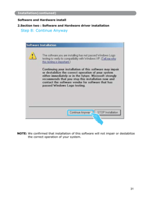 Page 32Installation(contiuned)
Software and Hardware install 
 
2.Section two : Software and Hardware driver installation
Step 8: Continue Anyway 
31 NOTE: We confirmed that installation of this software will not impair or destabilize 
the correct operation of your system.
  