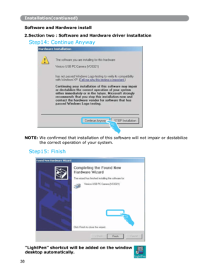 Page 39NOTE: We confirmed that installation of this software will not impair or destabilize 
the correct operation of your system.
 
Installation(contiuned)
Software and Hardware install 
 
2.Section two : Software and Hardware driver installation
Step14: Continue Anyway 
Step15: Finish
“LightPen” shortcut will be added on the window 
desktop automatically. 
38  