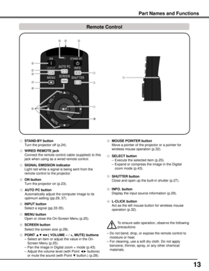 Page 13
1

① STAND-By	button
  Turn the projector off (p.24).
④	 ON	button
  Turn the projector on (p.23).
⑥ INPUT	button
  Select a signal (pp.33-35).
⑧ SCREEN	button
 Select the screen size (p.29).


⑭

⑭ L- CLICK 	button
  Act as the left mouse button for wireless mouse 
operation (p.32).
③ SIGNAL	EMISSION 	indicator
  Light red while a signal is being sent from the 
remote control to the projector.
⑨ POINT	▲▼◄►(	VOLUME	 –	/	+,	MUTE)	buttons
  – Select an item or adjust the value in the On-
Screen...