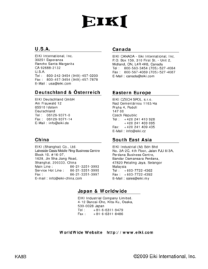 Page 89
KA8B
U.S.A.
EIKI International, Inc. 
30251 Esperanza 
Rancho Santa Margarita 
CA 92688-2132 
U.S.A.
Tel :   800-242-3454 (949)-457-0200 
Fax :   800-457-3454 (949)-457-7878 
E-Mail : usa@eiki.com 
Deutschland & Österreich 
EIKI Deutschland GmbH 
Am Frauwald 12 
65510 Idstein 
Deutschland 
Tel :   06126-9371-0 
Fax :   06126-9371-14 
E-Mail : info@eiki.de 
China
EIKI (Shanghai) Co., Ltd. 
Lakeside Oasis Middle Ring Business Centre 
Block 10. #16-07, 
1628, Jin Sha Jiang Road, 
Shanghai, 200333. China...