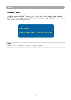 Page 3835
MENU
NOTE
►	Please	reset	the	Filter	time	only	when	you	replace	the	filter.
Auto Filter Alert
Auto	Filter	Alert	in	SECURITY 	category	shows	the	air	filter	use	time	and	alerts	user	to	change	
filter.	 When	the 	operating	time 	reaches	the	set	time,	a 	warning	message 	will	appear	on	the	screen	to	
remind	user	of	filter	cleaning	/replacing.
Filter Replace...
Filter has been used for more than 500 hours. 