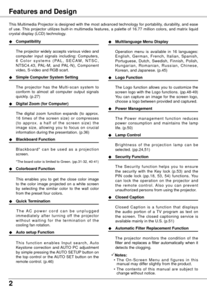 Page 22
Features and Design
This Multimedia Projector is designed with the most advanced technology for portability, durability, and ease 
of  use. This  projector  utilizes  built-in  multimedia  features,  a  palette  of  16.77  million  colors,  and  matrix  liquid 
crystal display (LCD) technology.
◆ Compatibility
  The 
projector widely accepts various video and 
computer  input  signals  including:  Computers, 
6   C o l o r   s y s t e m s   ( PA L ,   S E C A M ,   N T S C , 
NTSC4.43,  PAL-M,  and...