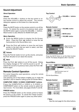 Page 2323
12
+_
Basic Operation
Press  the  VOLUME+/–  buttons  on  the  top  control  or  on 
the  remote  control  to  adjust  the  volume.    The  volume 
dialog box appears on the screen for a few seconds.
Press the MUTE button on the remote control to cut off the 
sound.    To  restore  the  sound  to  its  previous  level,  press 
the MUTE  button again or press the VOLUME +/– buttons.
Mute function is also effective for AUDIO OUT jack. Volume
Mute
Direct Operation
Sound Adjustment
1
2
Press  the  MENU...