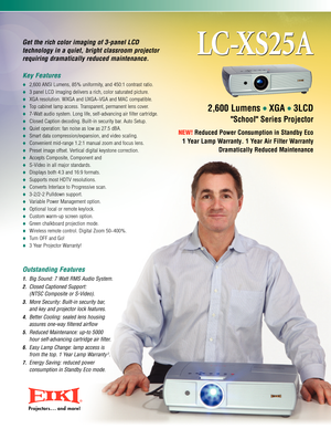 Page 1Get the rich color imaging of 3panel LCD 
technology in a quiet, bright classroom projector 
requiring dramatically reduced maintenance.
Key Features
2,600 ANSI Lumens, 85% uniformity, and 450:1 contrast ratio.
3panel LCD imaging delivers a rich, color saturated picture.
XGA resolution. WXGA and UXGA~VGA and MAC compatible.
Top cabinet lamp access. Transparent, permanent lens cover.
7Watt audio system. Long life, selfadvancing air filter cartridge.
Closed Caption decoding. Builtin security bar. Auto...