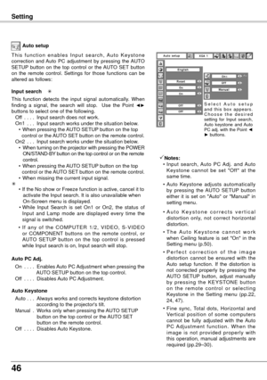 Page 4646
Auto setup
T h i s  f u n c t i o n  e n a b l e s  I n p u t  s e a r c h ,  A u t o  K e y s t o n e 
correction  and Auto  PC  adjustment  by  pressing  the AUTO 
SETUP  button  on  the  top  control  or  the AUTO  SET  button 
on  the  remote  control.  Settings  for  those  functions  can  be 
altered as follows:
Input search    
This  function  detects  the  input  signal  automatically.  When 
finding  a  signal,  the  search  will  stop.    Use  the  Point 
◄► 
buttons to select one of the...