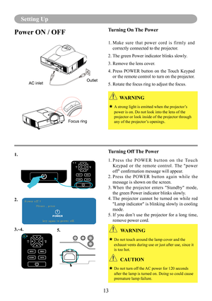Page 1513
Setting Up
Power ON / OFFTurning On The Power
1.  Make  sure  that  power  cord  is  firmly  and 
correctly connected to the projector.
2. The green Power indicator blinks slowly.
3. Remove the lens cover. 
4.   Press  POWER  button  on  the  Touch  Keypad 
or the remote control to turn on the projector.
5. Rotate the focus ring to adjust the focus.
Turning Off The Power
1.   P r e s s   t h e   P O W E R   b u t t o n   o n   t h e   To u c h 
Keypad  or  the  remote  control.  The  "power...