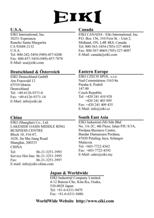 Page 80U.S.A.
EIKI International, Inc.
30251 Esperanza
Rancho Santa Margarita
CA 92688-2132
U.S.A.
Tel: 800-242-3454 (949)-457-0200
Fax: 800-457-3454 (949)-457-7878
E-Mail: usa@eiki.com
Canada
EIKI CANADA - Eiki International, Inc.
P.O. Box 156, 310 First St. - Unit 2,
Midland, ON, L4R 4K8, Canada
Tel: 800-563-3454 (705)-527-4084
Fax: 800-567-4069 (705)-527-4087
E-Mail: canada@eiki.com
Deutschland & Österreich
EIKI Deutschland GmbH
Am Frauwald 12
65510 Idstein
Deutschland
Tel: +49-6126-9371-0
Fax:...