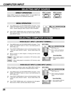 Page 2626
COMPUTER INPUT
Press MENU button and ON-SCREEN MENU will appear.  Press
POINT LEFT/RIGHT button to move a red frame pointer to
INPUT Menu icon.
Press POINT DOWN button and a red-arrow icon will appear.
Move arrow to RGB, and then press SELECT button.  
1
3
When connecting to computer output use 5 BNC INPUT JACKS on
projector, select a type of input source in SOURCE SELECT Menu.
WHEN SELECT INPUT 2 (5 BNC INPUT JACKS )
SELECTING COMPUTER SYSTEM
WHEN SELECT  INPUT 1 (DVI INPUT TERMINAL )
Press MENU...