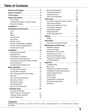 Page 33
Table of Contents
Trademarks
Each	name 	of 	corporations 	or 	products 	in 	this 	book 	is 	either 	a 	registered 	trademark 	or 	a 	trademark 	of 	its 	respective	
corporation.
Features and Design   . . . . . . . . . . . . . . . . . . .2
Table of Contents
 . . . . . . . . . . . . . . . . . . . . . .3
To the Owner
 . . . . . . . . . . . . . . . . . . . . . . . . . .4
Safety Instructions
 . . . . . . . . . . . . . . . . . . . . .5
Air	Circulation	 6
Installing	the	Projector	in	Proper	Position	 6
Moving...