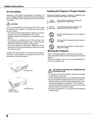 Page 66
Safety Instructions
Openings	in	the	 cabinet	 are	provided	 for	ventilation.	 To	
ensure	reliable	operation	 of	the	 product	 and	to	protect	 it	
from	overheating,	 these	openings	 must	not	be	blocked	
or	covered.	
	CAUTION
Hot	 air	is	exhausted	 from	the	exhaust	 vent.	When	 using	
or	installing 	the 	projector, 	the 	following 	precautions	
should	be	taken.	
–	Do	 not	put	any	 flammable	 object	or	spray	 can	near	 the	
projector,	hot	air	is	exhausted	from	the	air	vents.
–	Keep	the	exhaust	vent	at...
