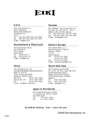 Page 77KR5BC
U.S.A.
EIKI International, Inc. 
30251 Esperanza 
Rancho Santa Margarita 
CA 92688-2132 
U.S.A.
Tel :   800-242-3454 (949)-457-0200 
Fax :   800-457-3454 (949)-457-7878 
E-Mail : usa@eiki.com 
Deutschland & Österreich 
EIKI Deutschland GmbH 
Am Frauwald 12 
65510 Idstein 
Deutschland 
Tel :   06126-9371-0 
Fax :   06126-9371-14 
E-Mail : info@eiki.de 
China
EIKI (Shanghai) Co., Ltd. 
Lakeside Oasis Middle Ring Business Centre 
Block 10. #16-07, 
1628, Jin Sha Jiang Road, 
Shanghai, 200333. China...