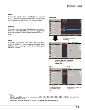 Page 3131
Computer Input
Store
To	store	the	adjusted	data,	select Store and	then	press	the	
Point	►	or	the	SELECT	button.	Move	the	highlight	to	one	of	
the	Modes	1	to	5	in	which	you	want	to	store,	and	then	press	
the	SELECT	button.
Mode free
To	clear	the	stored	data,	select	Mode free	and	then	press	
the	Point	►	or	the	SELECT 	button.	Move	the	highlight	to	the	
Mode	that	you	want	to	clear	and	then	press	the	SELECT 	
button.
Note:
	 •	 Display  area  (H/V) 
cannot	 be	selected	 when	480i,	575i,	480p,	575p,	720p,...