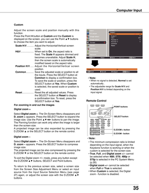 Page 3535
Computer Input
Select	Digital zoom +.	The	On-Screen	Menu	disappears	and	
D . zoom +	appears.	Press	the	SELECT	button	to	expand	the	
image	size.	Use	the	Point	
▲▼◄►	buttons	to	pan	the	image.	
The	Panning	function	can	work	only	when	the	image	is	larger	
than	the	screen	size.
A	 projected	 image	can	be	also	 expanded 	by	 pressing 	the 	
D.ZOOM	
▲	or	the	SELECT	button	on	the	remote	control.	
To 	exit	the	Digital	zoom	+/–	mode,	press	any	button	except	
the	D.ZOOM	
▲▼	buttons,	SELECT	and	Point	buttons....