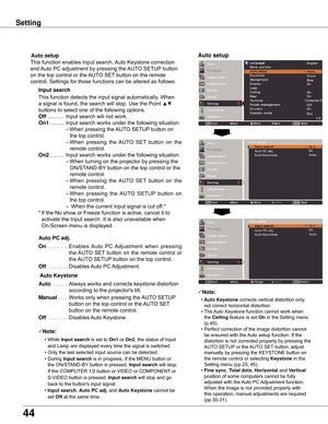 Page 4444
Setting
Note:
	 •	Auto Keystone	corrects	vertical	distortion	only,	
not	correct	horizontal	distortion.
	 •	The	Auto	Keystone	function	cannot	work	when	 the	Ceiling 	feature	is	set	On	in	the	Setting	menu	
(p.49).
	 •	Perfect	correction	of	the	image	distortion	cannot	 be	ensured	with	the	Auto	setup	function.	If	the	
distortion	is	not	corrected	properly	by	pressing	the	
AUTO	SETUP	or	the	AUTO	SET	button,	adjust	
manually	by	pressing	the	KEYSTONE	button	on	
the	remote	control	or	selecting	 Keystone	in...