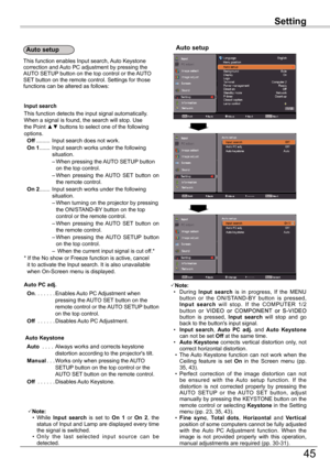 Page 45
45

Note:		•	 During	Input	search	is 	in 	progress, 	If 	the 	MENU	button 	or 	the 	ON/STAND-BY 	button 	is 	pressed,	Input 	search	will 	stop. 	If 	the 	COMPUTER 	1/ 	button 	 or VIDEO or COMPONENT or S-VIDEOor VIDEO or COMPONENT or S-VIDEO	VIDEO 	or 	COMPONENT 	or 	S-VIDEO	button 	is 	pressed, 	Input	search	will 	stop 	and 	go	back	to	the	button's	input	signal.			•	Input 	search,	Auto 	PC 	adj.	and 	Auto 	Keystone	can	not	be	set	Off	at	the	same	time.				•	Auto	 Keystone	corrects	 vertical...