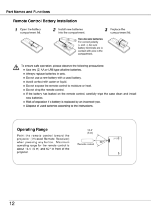 Page 12
InstallationPart Names and Functions
1
Remote Control Battery Installation
P o i n t  t h e  r e m o t e  c o n t r o l  t o w a r d  t h e p r o j e c t o r  ( I n f r a r e d  R e m o t e  R e c e i v e r ) w h e n  p r e s s i n g  a n y  b u t t o n .    M a x i m u m operating  range  for  the  remote  control  is about  16.4'  (5  m)  and  60°  in  front  of  the projector.
Operating Range
AvantiLC-XB21A
16.4'(5 m)
Remote control60°
To ensure safe operation, please observe the...