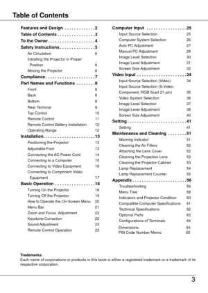 Page 3
Table of ContentsFeatures and Design
3
TrademarksEach name of corporations or products in this book is either a registered trademark or a trademark of its respective corporation.
Features and Design  .  .  .  .  .  .  .  .  .  .  .  .  .2
Table of Contents  .  .  .  .  .  .  .  .  .  .  .  .  .  .  . .3
To the Owner .  .  .  .  .  .  .  .  .  .  .  .  .  .  .  .  .  .  .  .4
Safety Instructions .  .  .  .  .  .  .  .  .  .  .  .  .  . .5
Air Circulation  6
Installing the Projector in Proper...