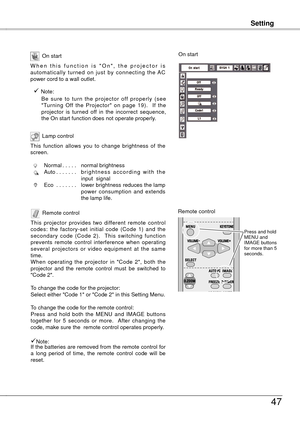 Page 47
Setting
47
Setting
Remote control
This  projector  provides  two  different  remote  control codes:  the  factory-set  initial  code  (Code  1)  and  the  
secondary  code  (Code ).    This  switching  function 
prevents  remote  control  interference  when  operating several  projectors  or  video  equipment  at  the  same time.
When  operating  the  projector  in  "Code  ",  both  the 
projector  and  the  remote  control  must  be  switched  to 
"Code ".
To change the...