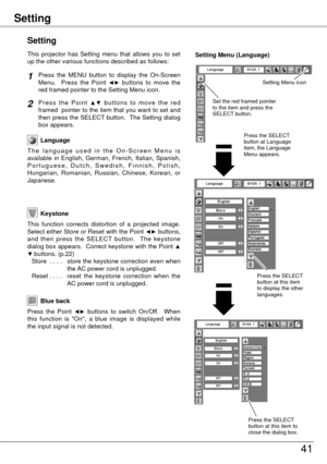 Page 41Setting
41
Blue back
Press  the  Point ◄►  buttons  to  switch  On/Off.    When 
this  function  is  "On",  a  blue  image  is  displayed  while 
the input signal is not detected. 
Keystone
Press  the  MENU  button  to  display  the  On-Screen 
Menu.    Press  the  Point ◄►  buttons  to  move  the 
red framed pointer to the Setting Menu icon.
Language
T h e   l a n g u a g e   u s e d   i n   t h e   O n - S c r e e n   M e n u   i s 
available  in  English,  German,  French,  Italian,  Spanish,...