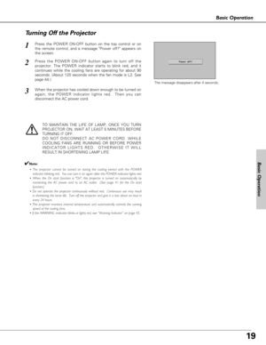 Page 1919
Basic Operation
Basic Operation
Press the POWER ON-OFF button on the top control or on
the remote control, and a message Power off? appears on
the screen.  
Press the POWER ON-OFF button again to turn off the
projector. The POWER indicator starts to blink red, and it
continues while the cooling fans are operating for about 90
seconds. (About 120 seconds when the fan mode is L2. See
page 44.)   
1
2
TO MAINTAIN THE LIFE OF LAMP, ONCE YOU TURN
PROJECTOR ON, WAIT AT LEAST 5 MINUTES BEFORE
TURNING IT...