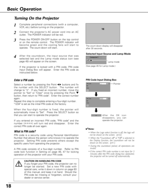 Page 1818
Connect the projectors AC power cord into an AC
outlet.  The POWER indicator will be red.
Press the POWER ON-OFF button on the top control
or on the remote control.  The POWER indicator will
become green and the cooling fans will start to
operate.  The count down will start. 
2
3
1
16
The count down display will disappear 
after 30 seconds.
4After the countdown, the input source that was
selected last and the Lamp mode status icon (see
page 45) will appear on the screen.
If the projector is locked...