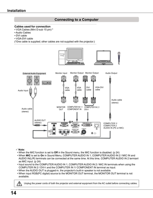 Page 1414
Installation
Connecting to a Computer
Cables used for connection 
•	VGA	Cables	(Mini	D-sub	15	pin)	*
•	Audio	Cables
•	DVI	cable
•	VGA-DVI	cable
(*One cable is supplied; other cables are not supplied with the projector.)
 Note:
	 •	When	the	MIC	function	is	set	to	Off in the Sound menu, the MIC function is disabled. (p 24)
	 •	When	MIC is set to On in Sound Menu, COMPUTER AUDIO IN 1, COMPUTER AUDIO IN 2 / MIC IN and 
AUDIO IN(L/R) terminals can be connected at the same time. At this time, COMPUTER...